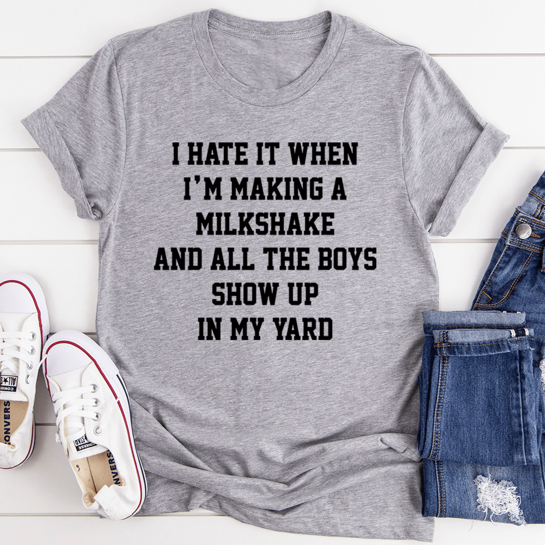 I Hate It When I'm Making A Milkshake And All The Boys Show Up In My Yard Tee
