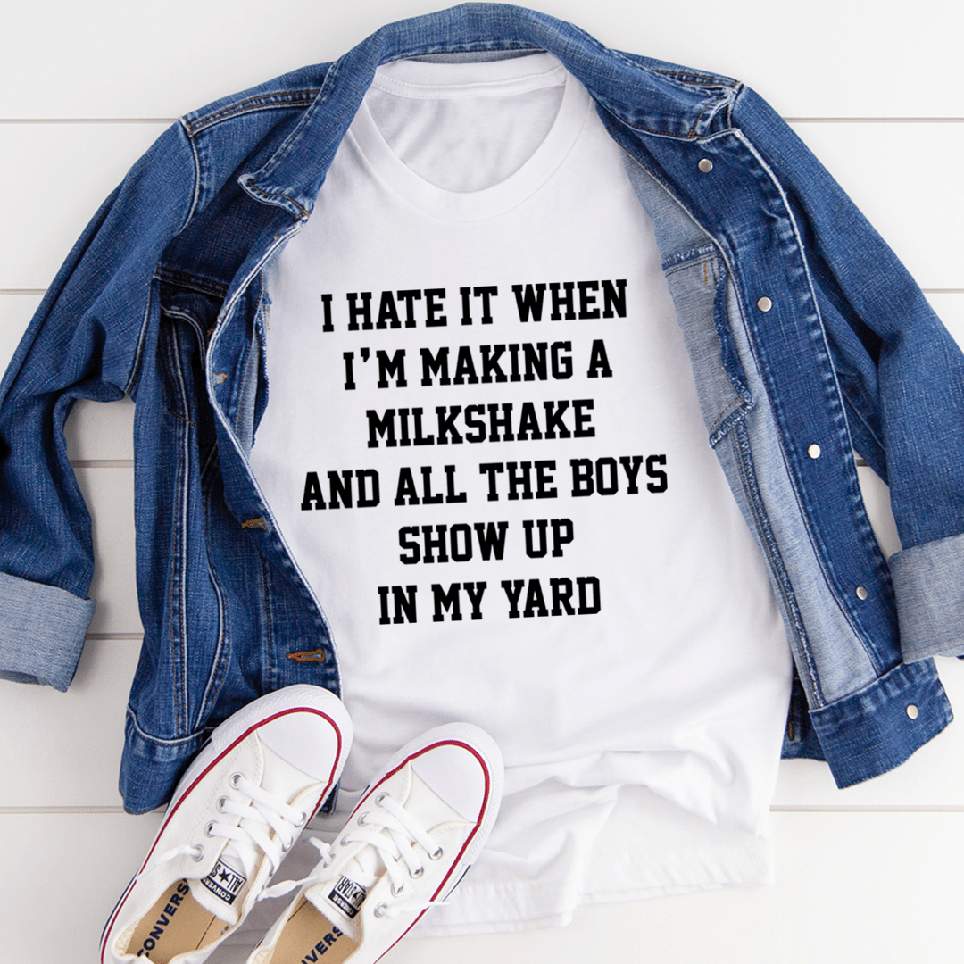 I Hate It When I'm Making A Milkshake And All The Boys Show Up In My Yard Tee