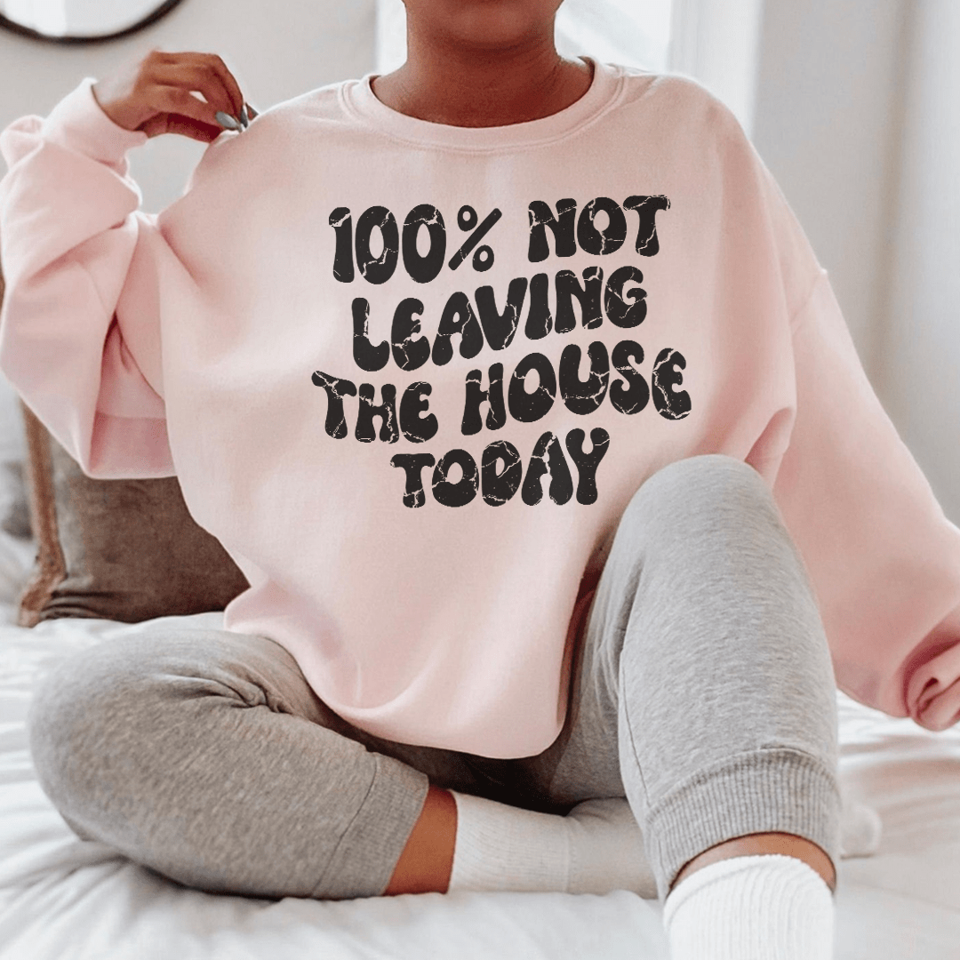 100% Not Leaving The House Today Sweatshirt