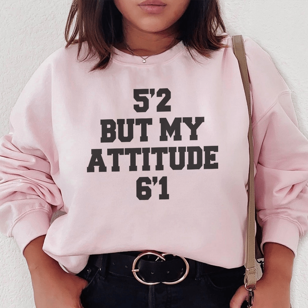 5'2 But My Attitude 6'1 Sweatshirt