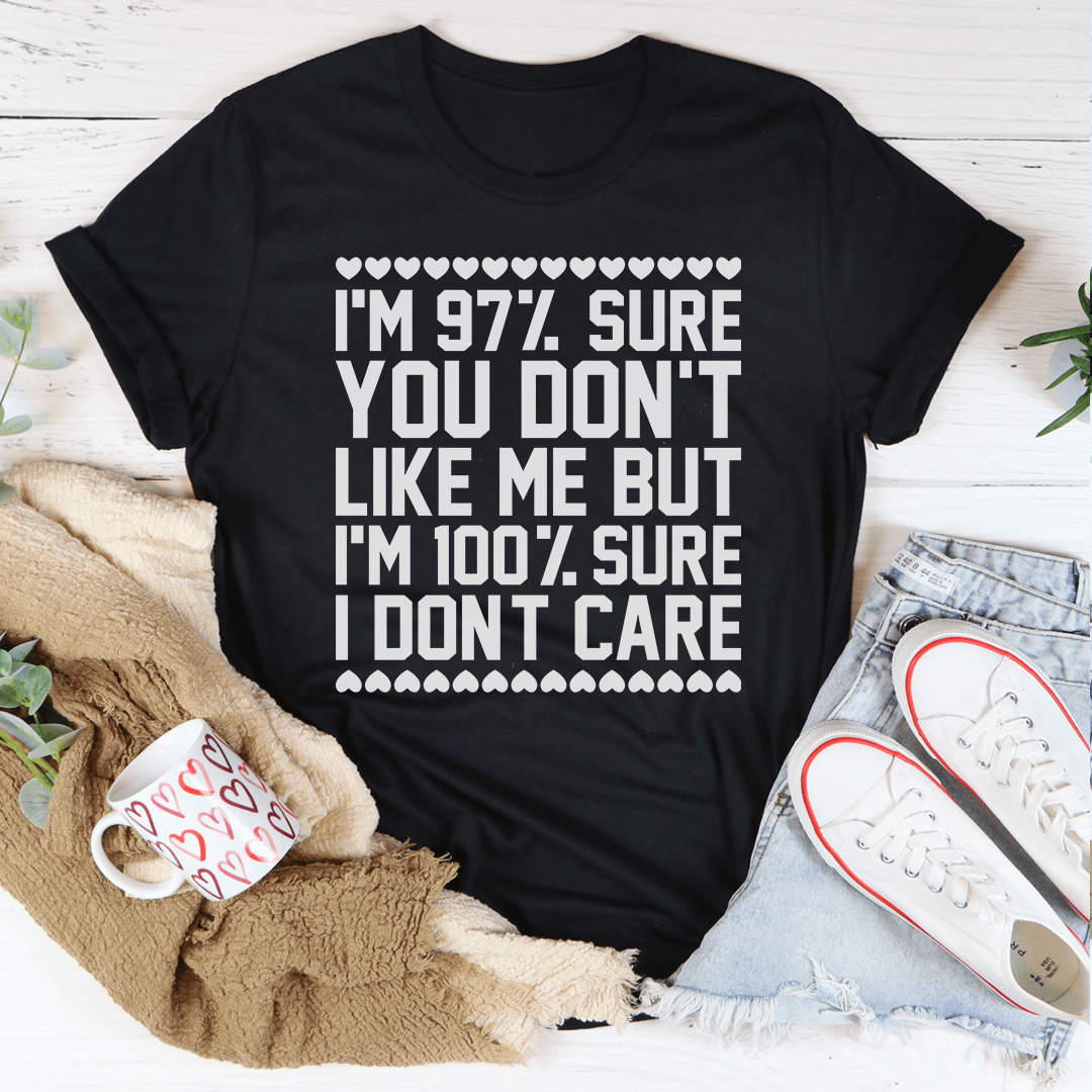 97% Sure You Don't Like Me But 100% Sure I Don't Care Tee