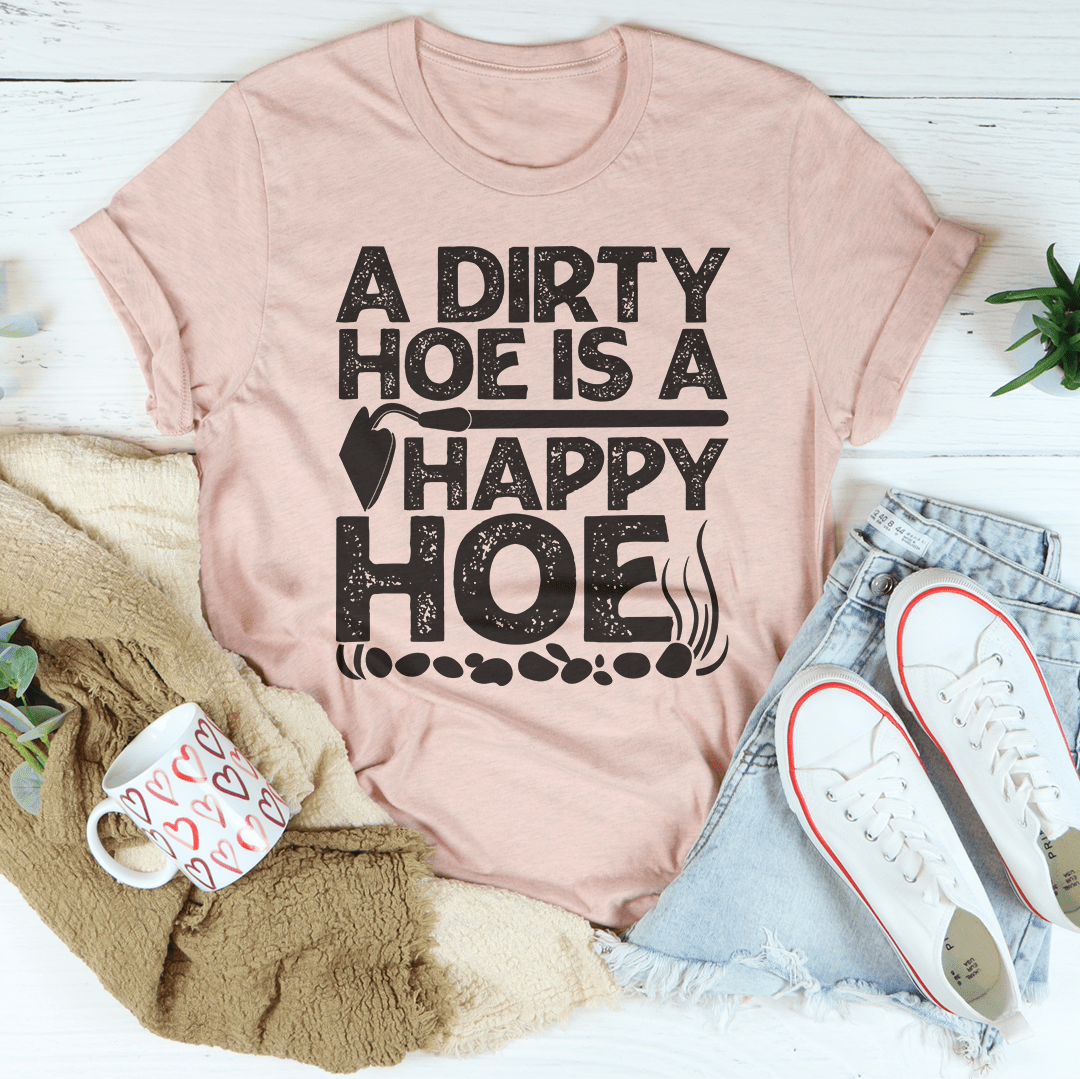 A Dirty Hoe Is A Happy Hoe Tee