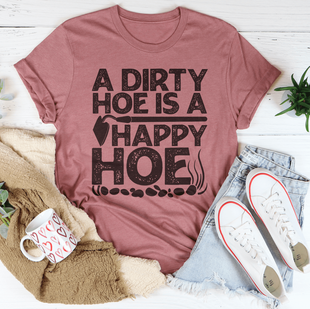 A Dirty Hoe Is A Happy Hoe Tee