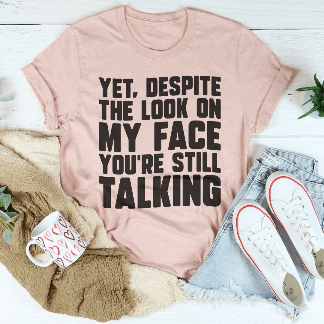 Despite The Look On My Face You're Still Talking Tee