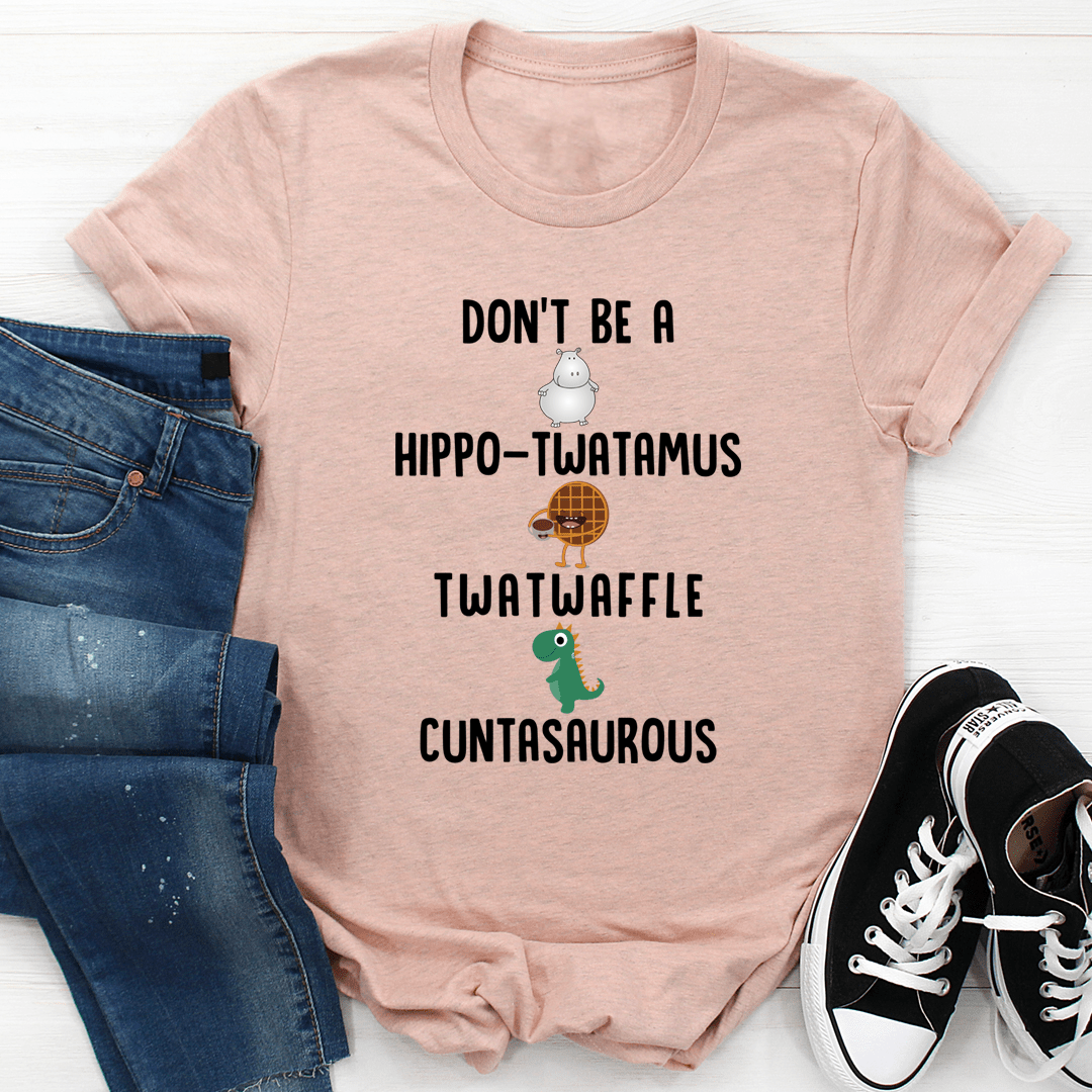 Don’t Be A Hippo-Twatamus Twatwaffle Cuntasaurous Tee