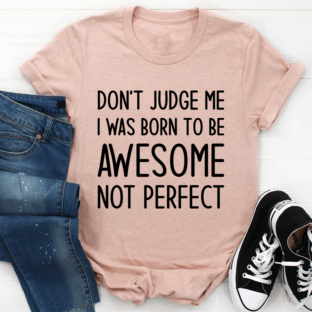 Don't Judge Me I Was Born To Be Awesome Not Perfect Tee