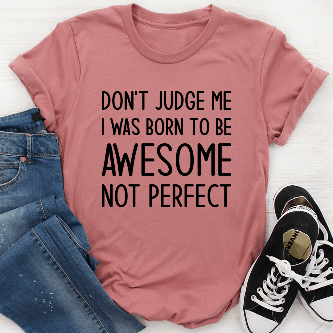 Don't Judge Me I Was Born To Be Awesome Not Perfect Tee