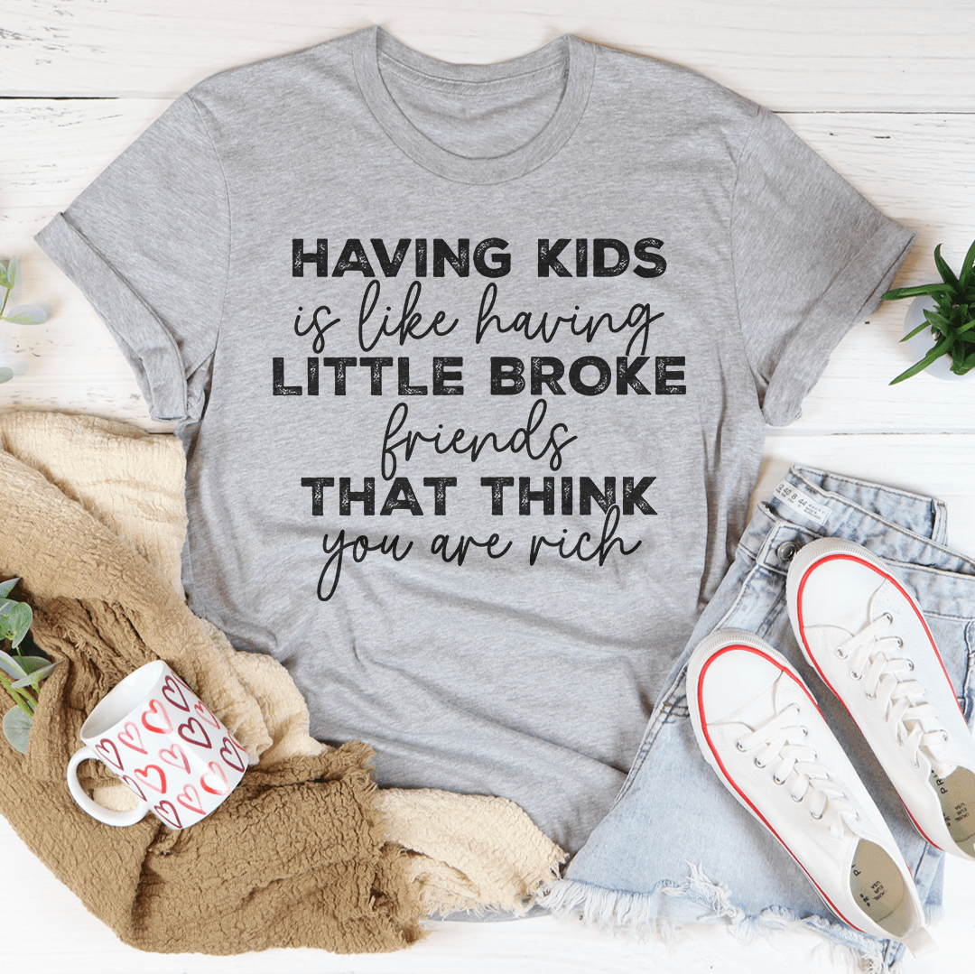 Having Kids Is Like Having Little Broke Friends Tee