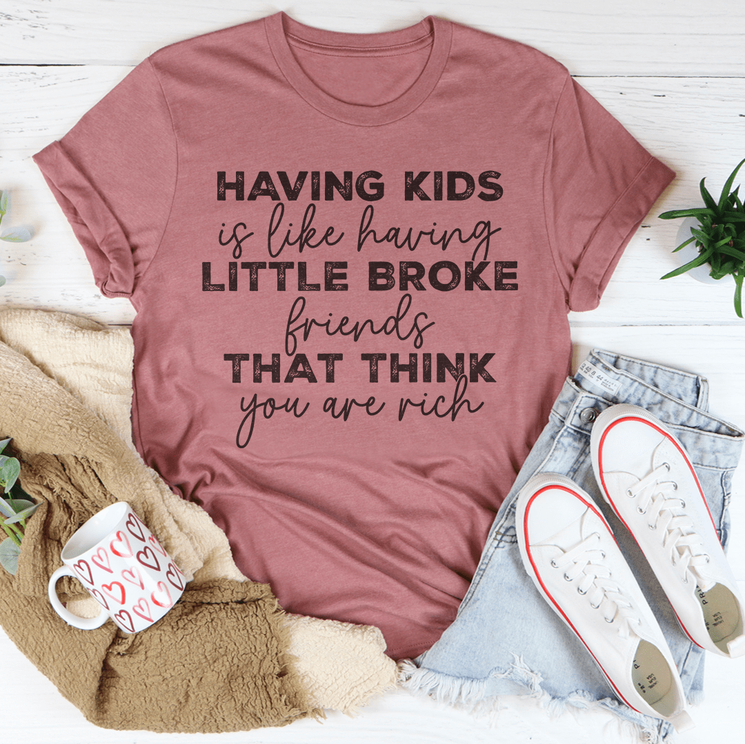 Having Kids Is Like Having Little Broke Friends Tee