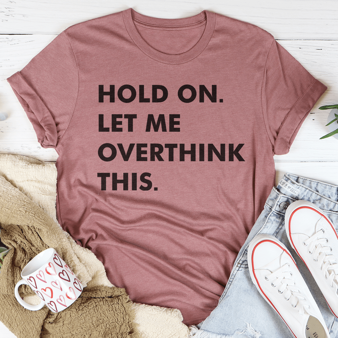 Hold On Let Me Overthink This Tee