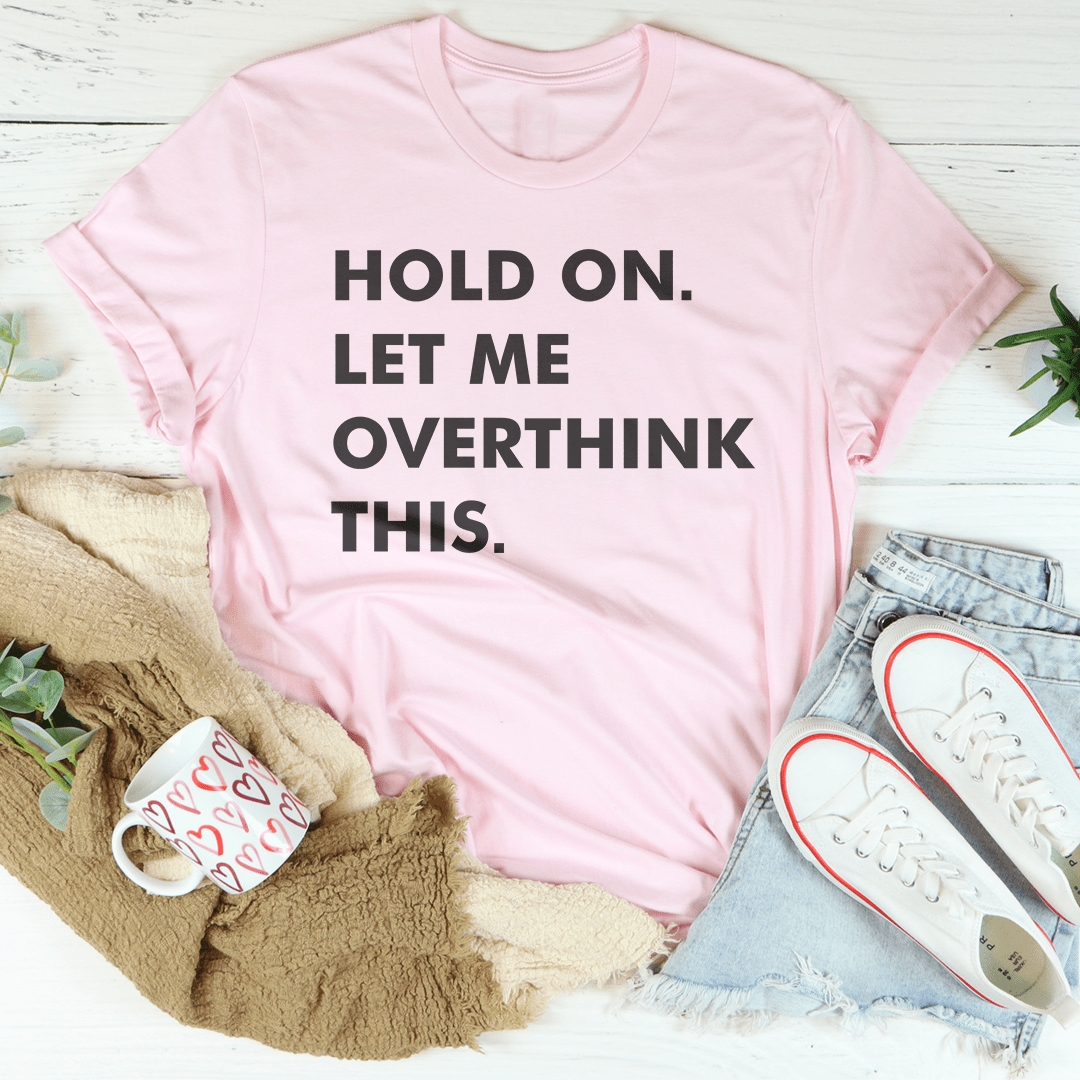 Hold On Let Me Overthink This Tee