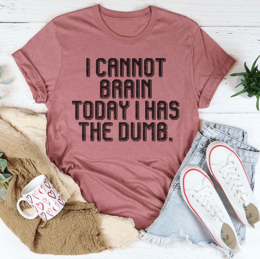 I Cannot Brain Today I Has The Dumb Tee