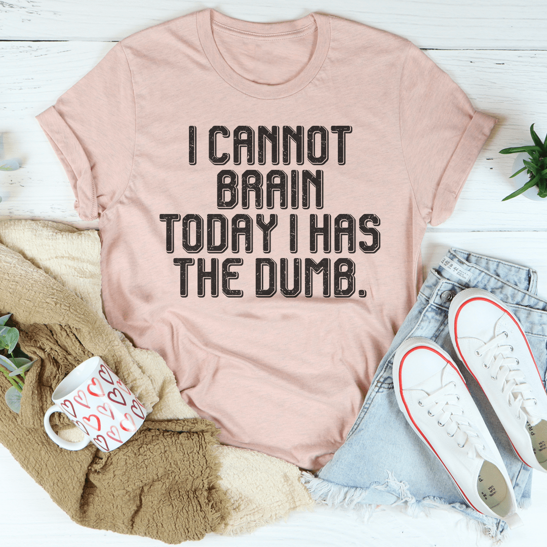 I Cannot Brain Today I Has The Dumb Tee