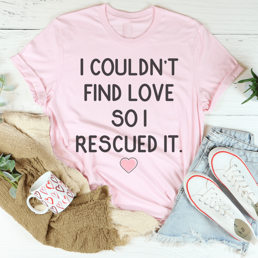 I Couldn't Find Love So I Rescued It Tee