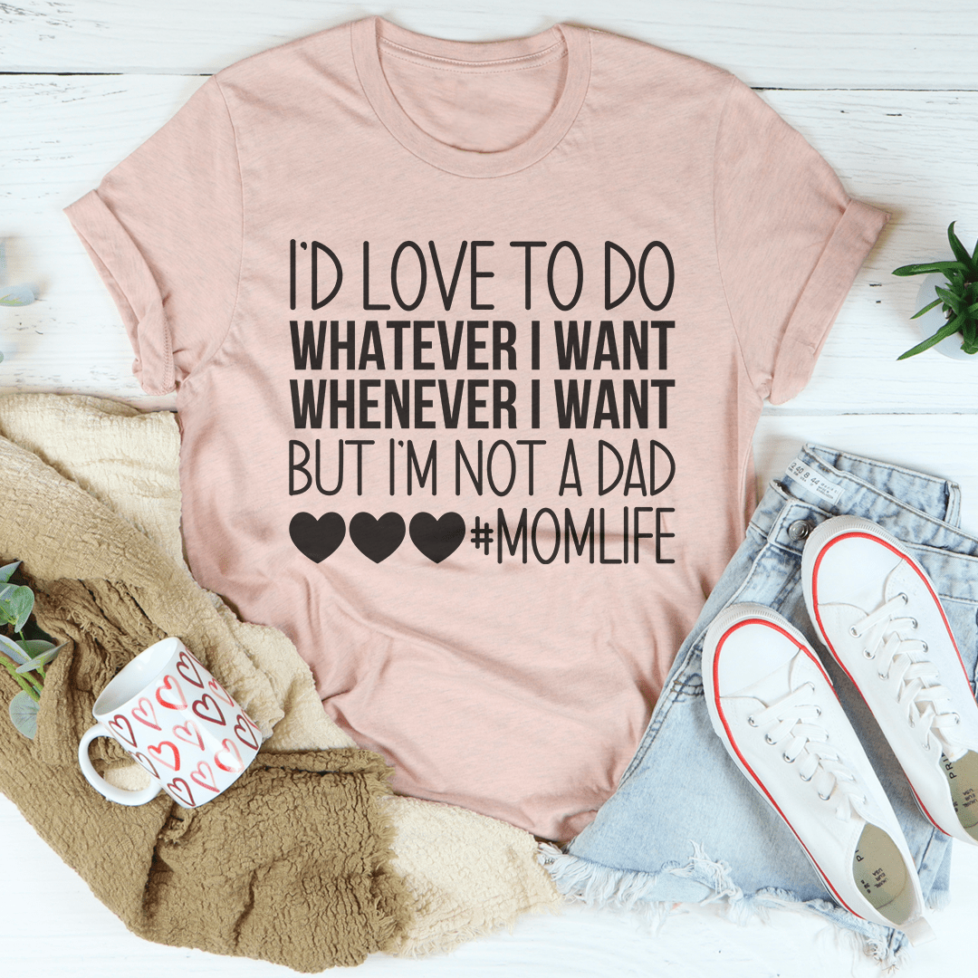 I'd Love To Do Whatever I Want But I Am Not A Dad Tee