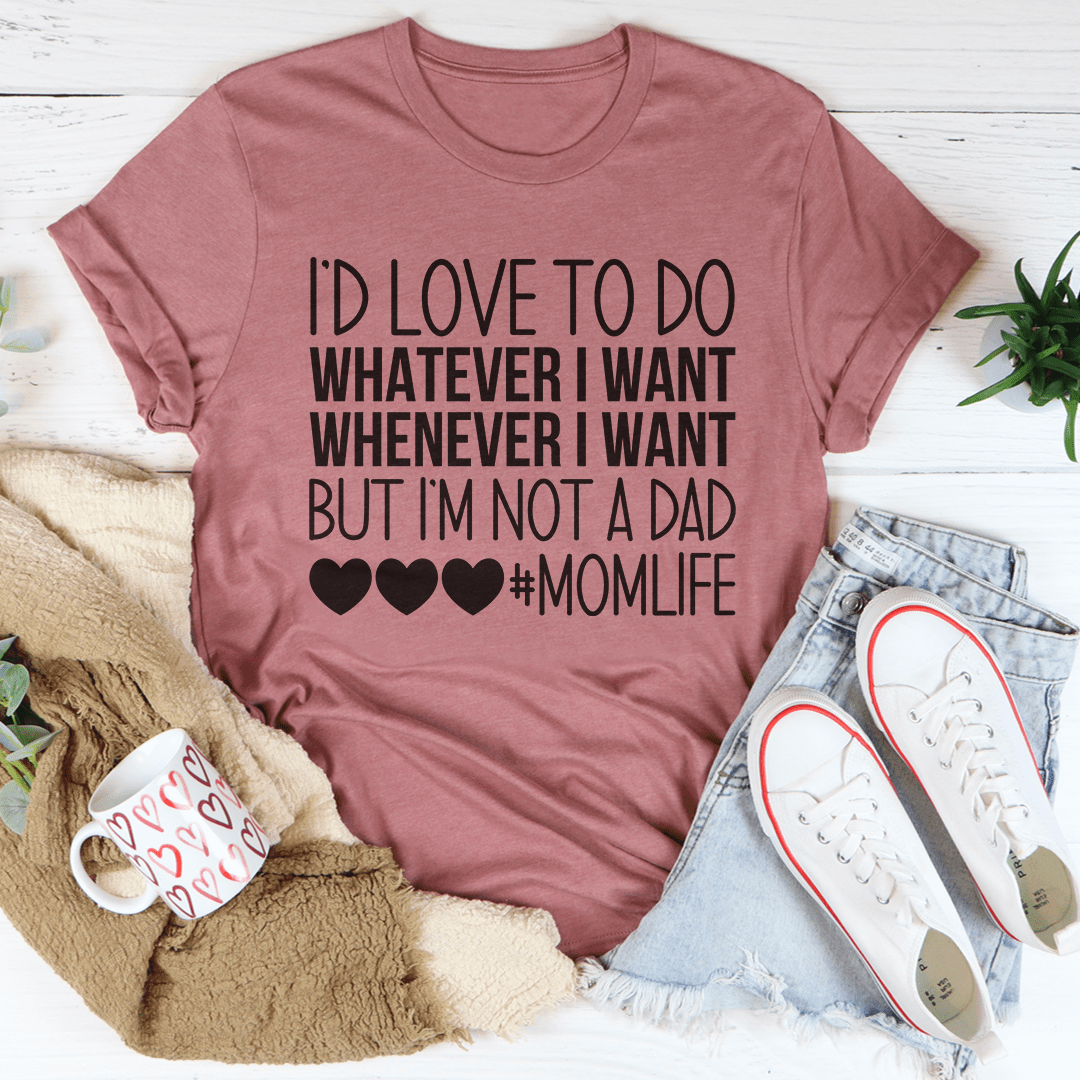 I'd Love To Do Whatever I Want But I Am Not A Dad Tee