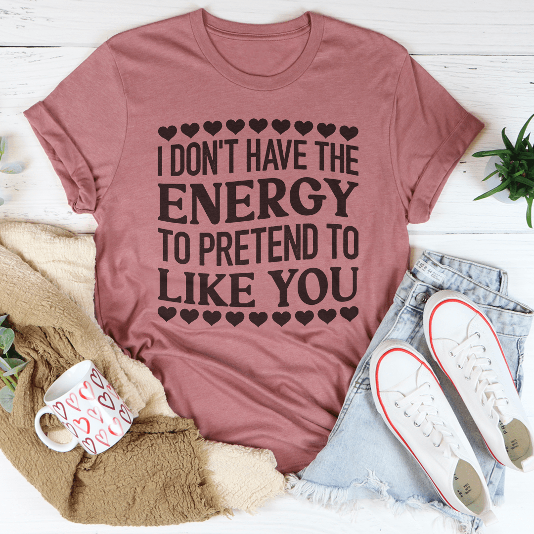 I Don't Have The Energy to Pretend I Like You Today Tee