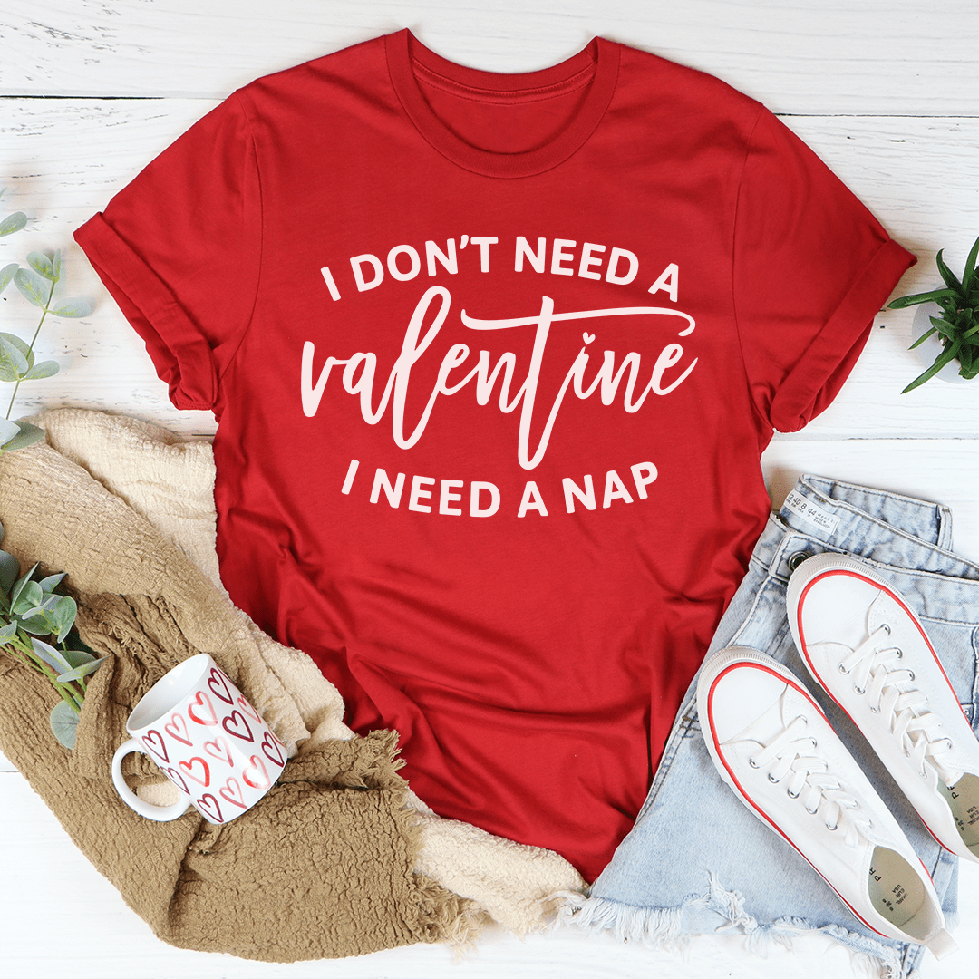 I Don't Need A Valentine Tee