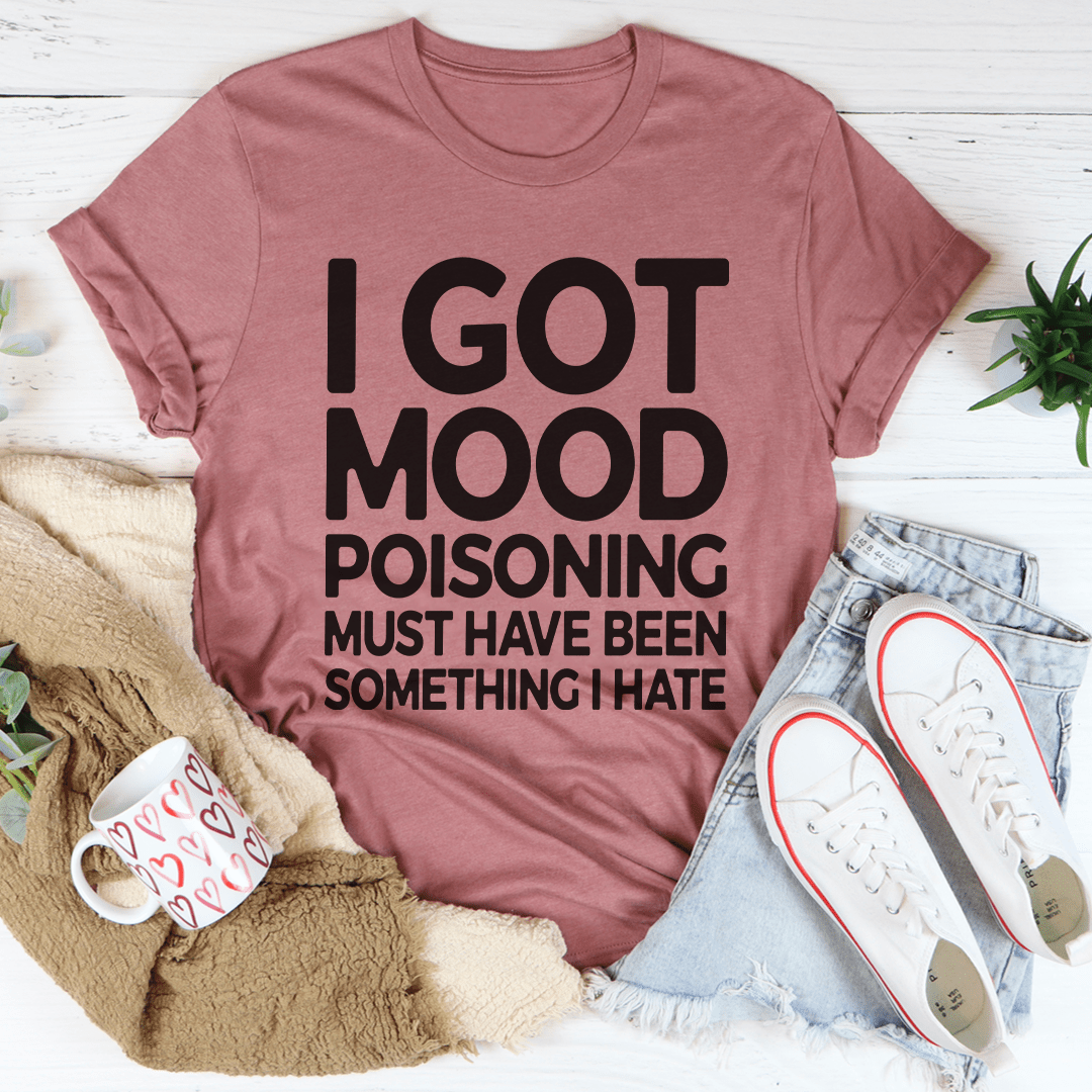 I Got Mood Poisoning Must Have Been Something I Hate Tee