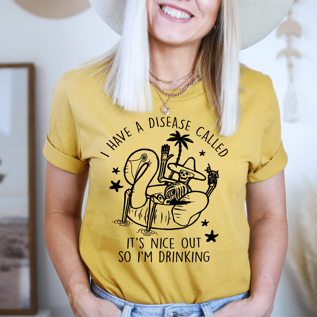 I Have A Disease Called It's Nice Out There Tee