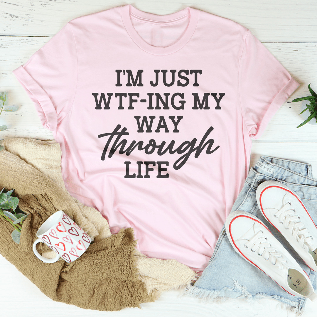 I'm Just Wtf-ing My Way Through Life Tee