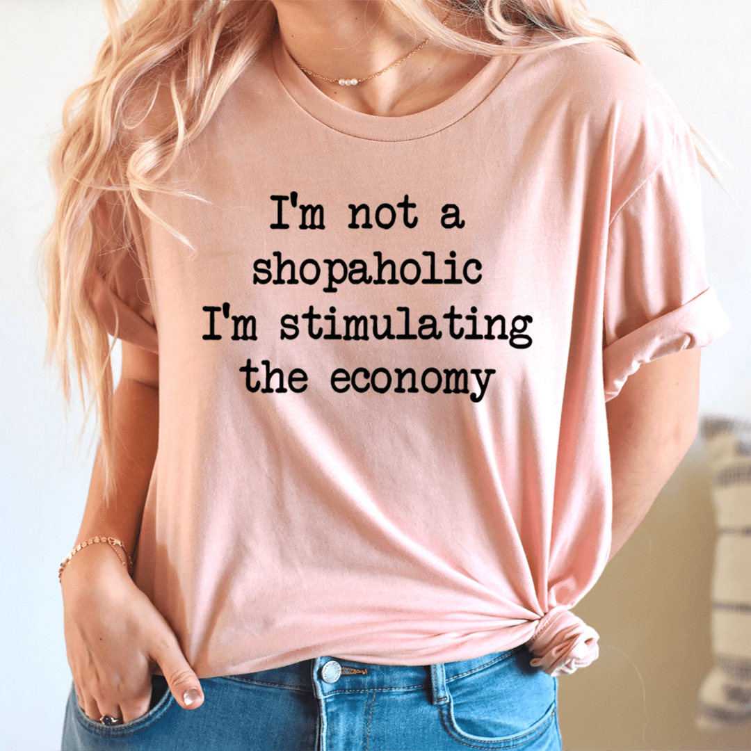 I'm Not A Shopaholic I'm Stimulating The Economy Tee