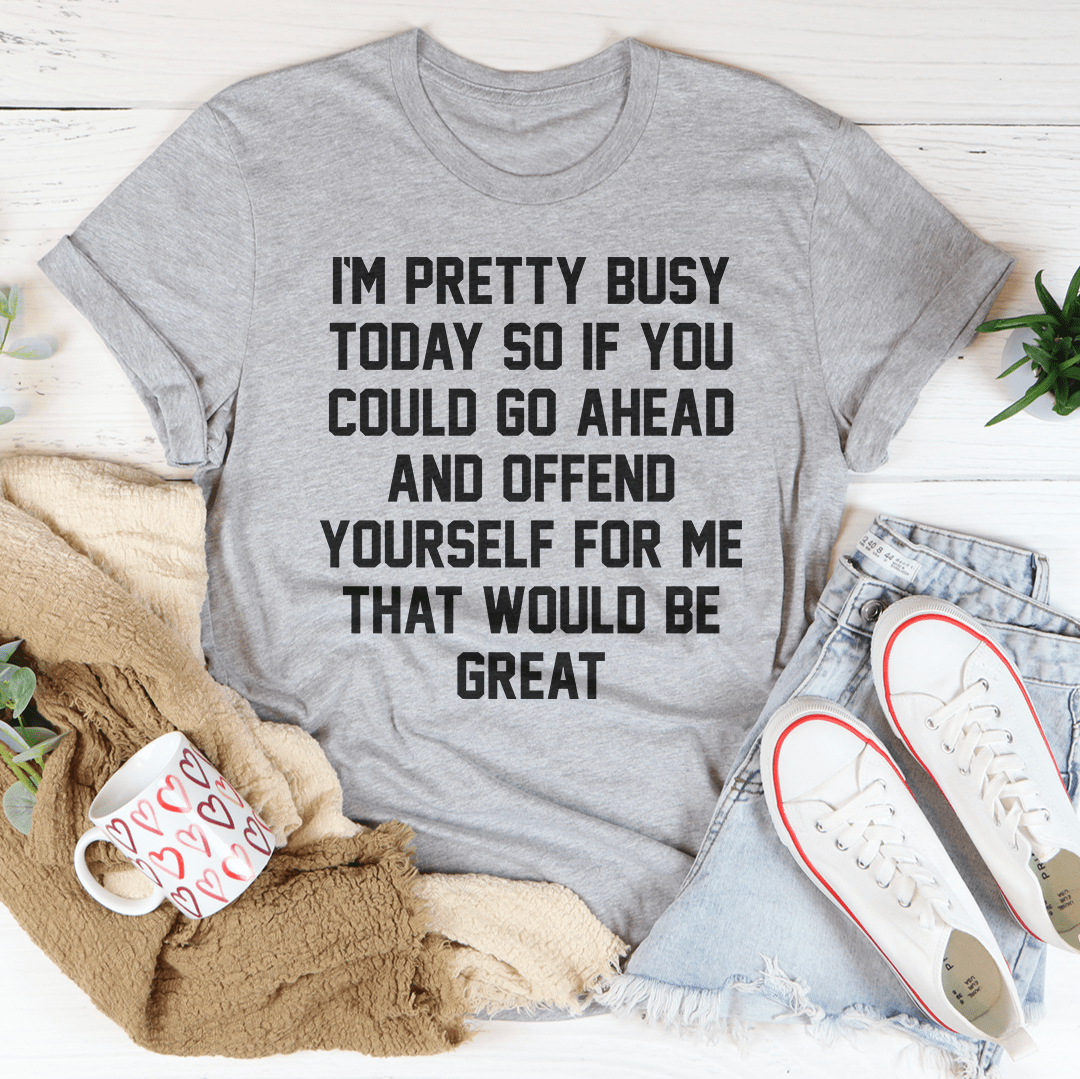 I'm Pretty Busy Today Tee