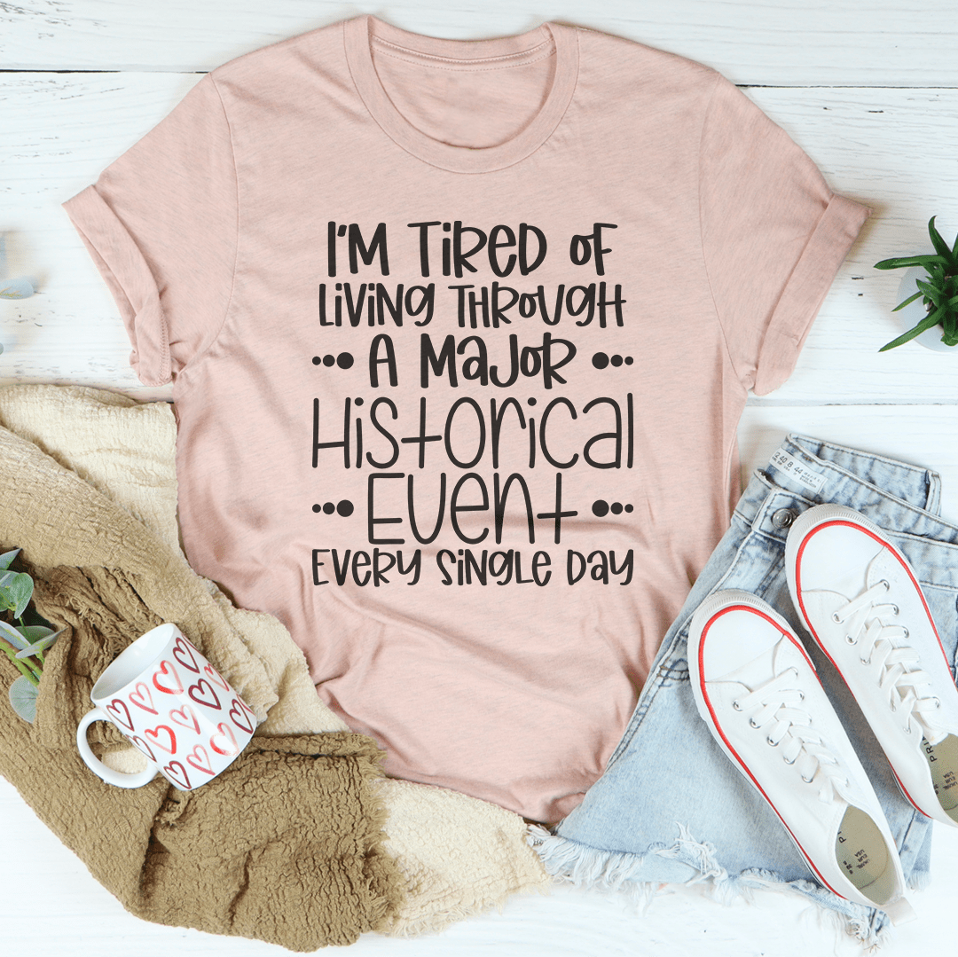 I'm Tired Of Living Through A Major Historical Event Tee