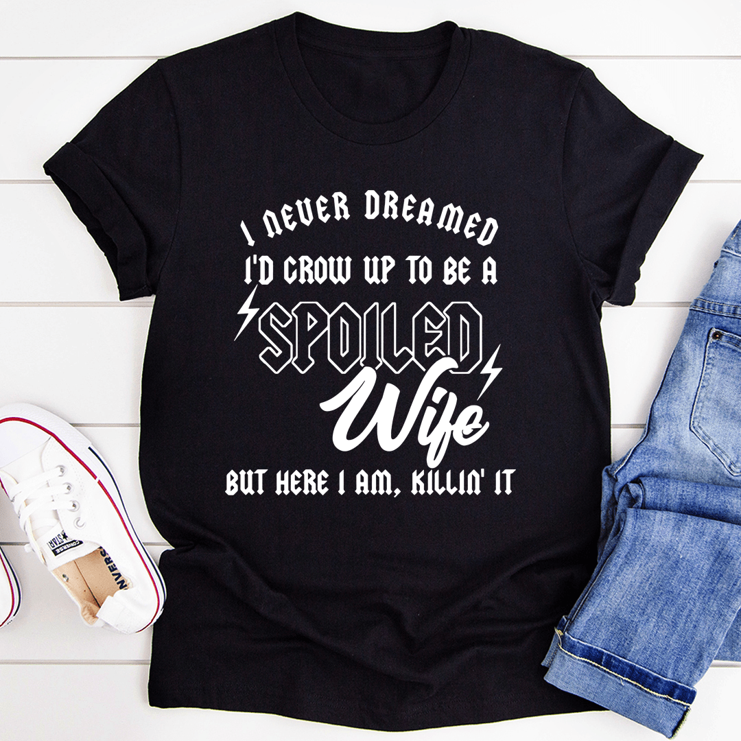 I Never Dreamed I'd Grow Up To Be A Spoiled Wife Tee