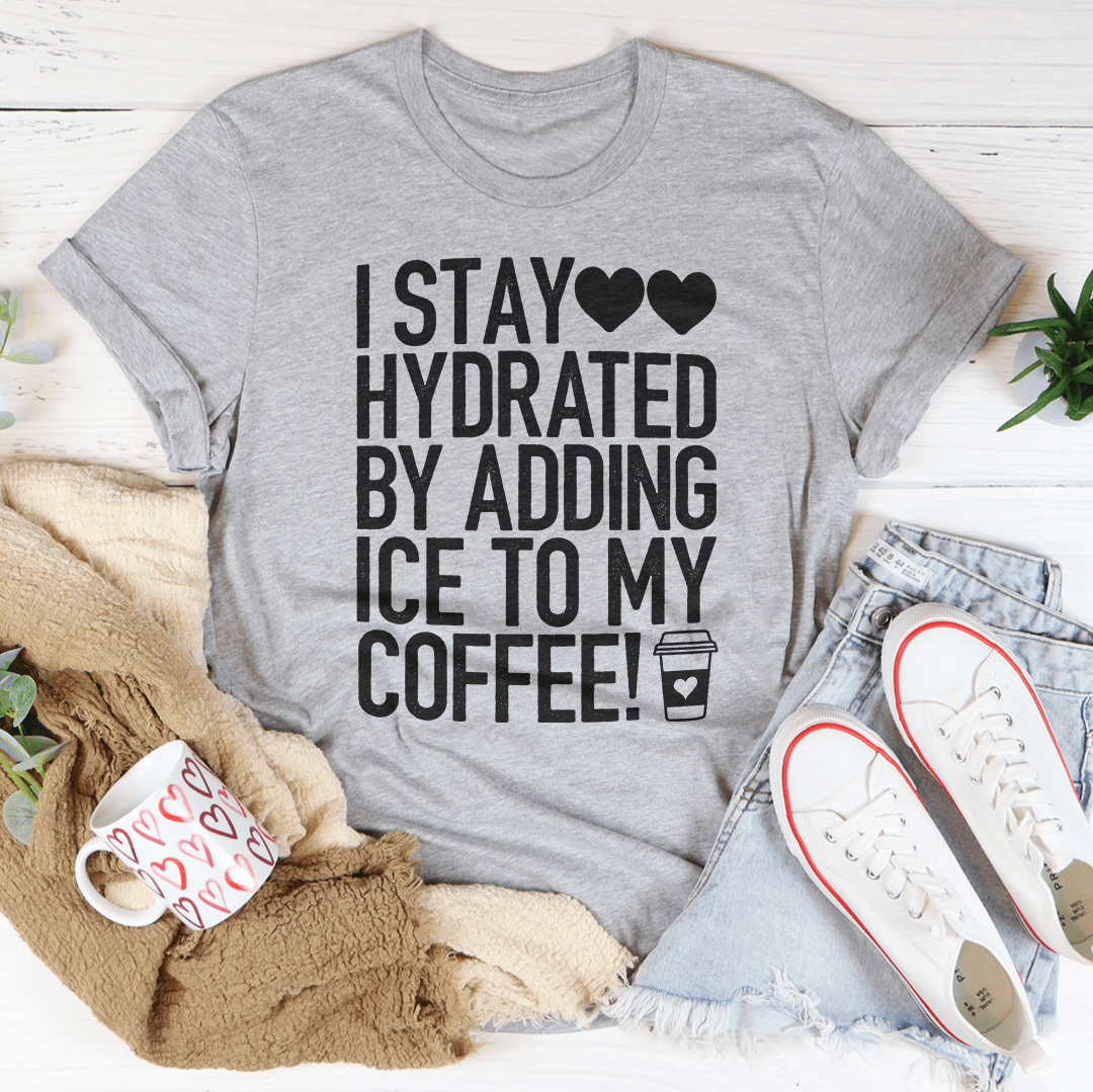 I Stay Hydrated By Adding Ice to My Coffee Tee