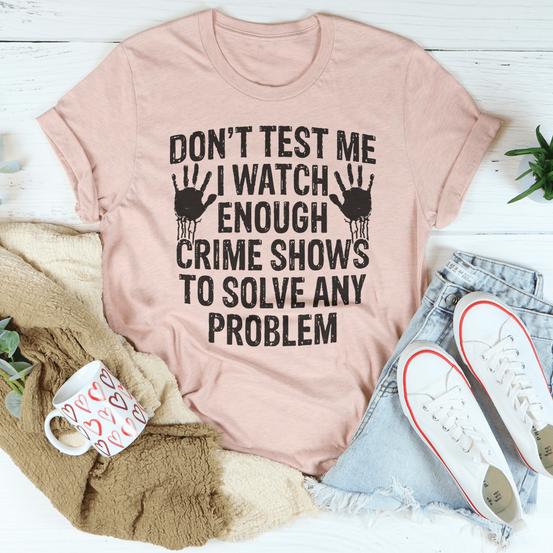 I Watch Enough Crime Shows To Solve Any Problem Tee