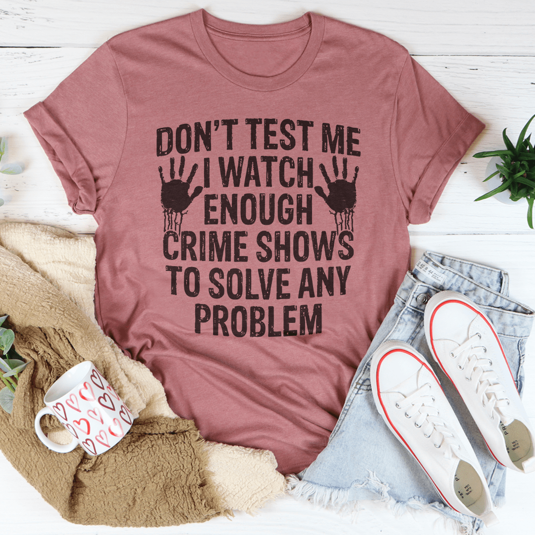 I Watch Enough Crime Shows To Solve Any Problem Tee