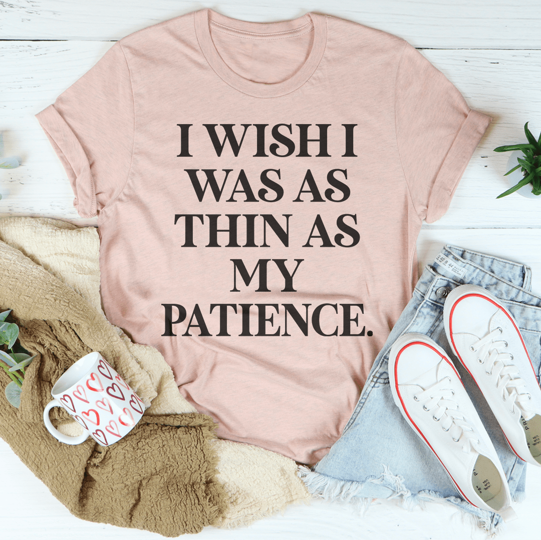 I Wish I Was As Thin As My Patience Tee