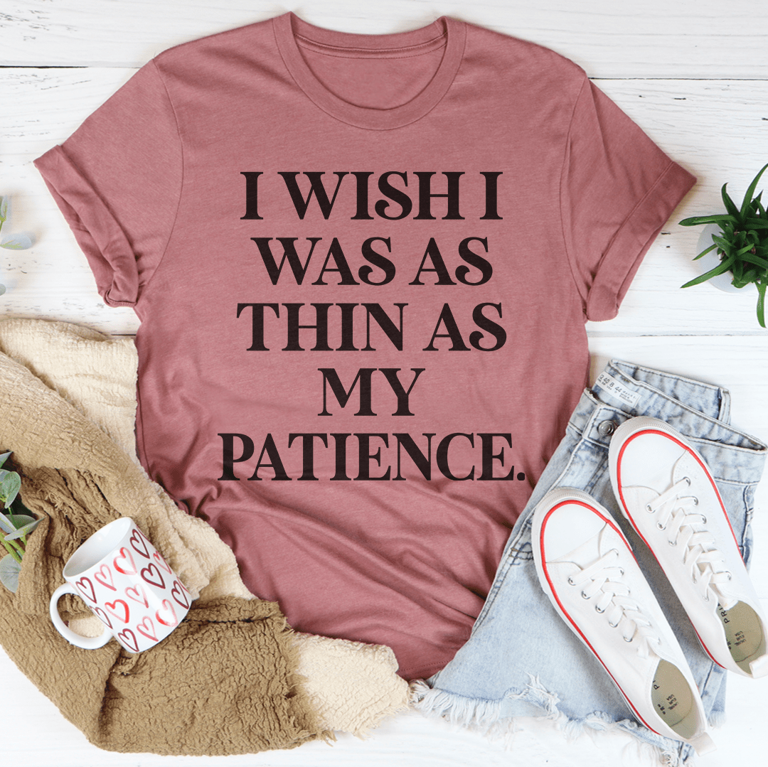 I Wish I Was As Thin As My Patience Tee