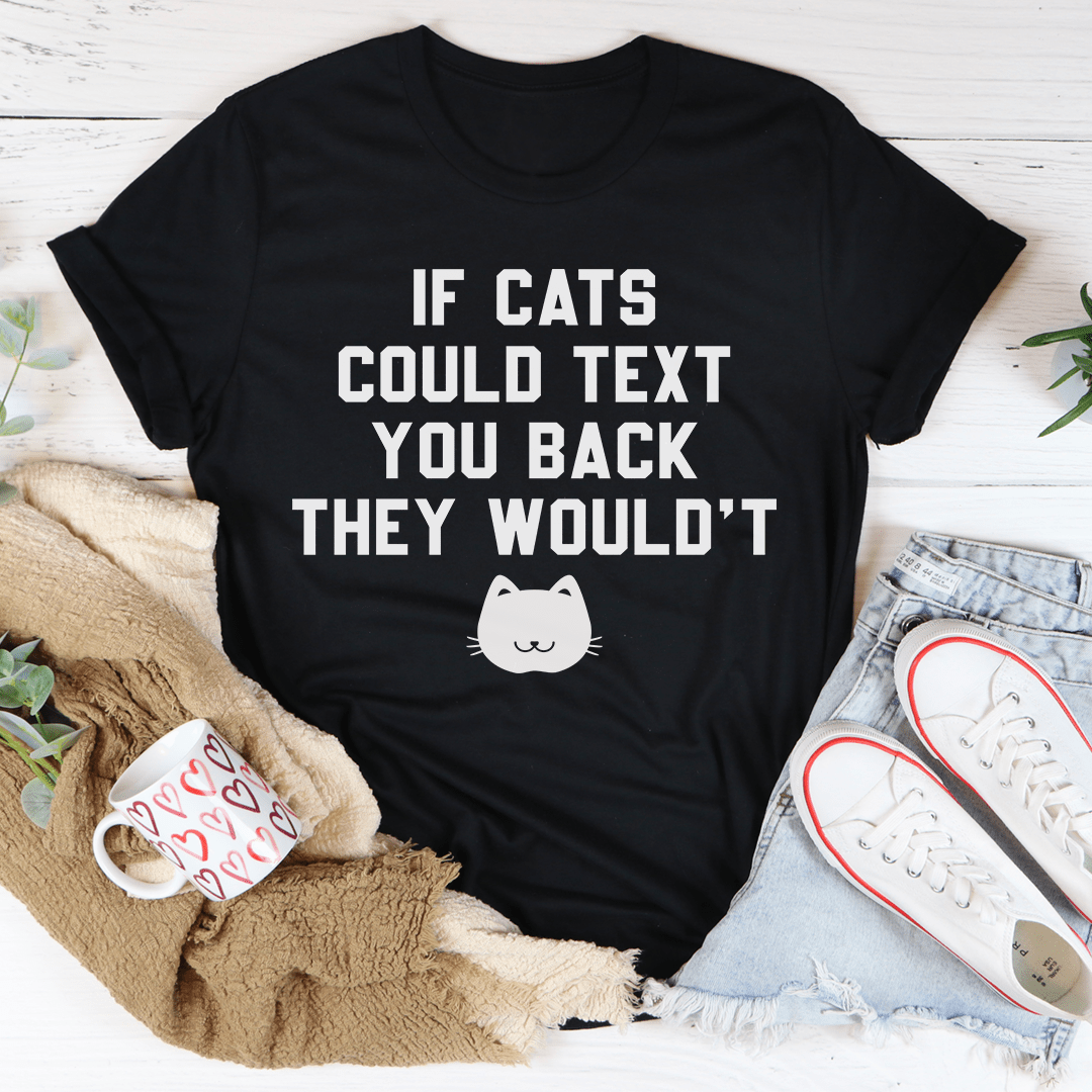 If Cats Could Text You Back Tee