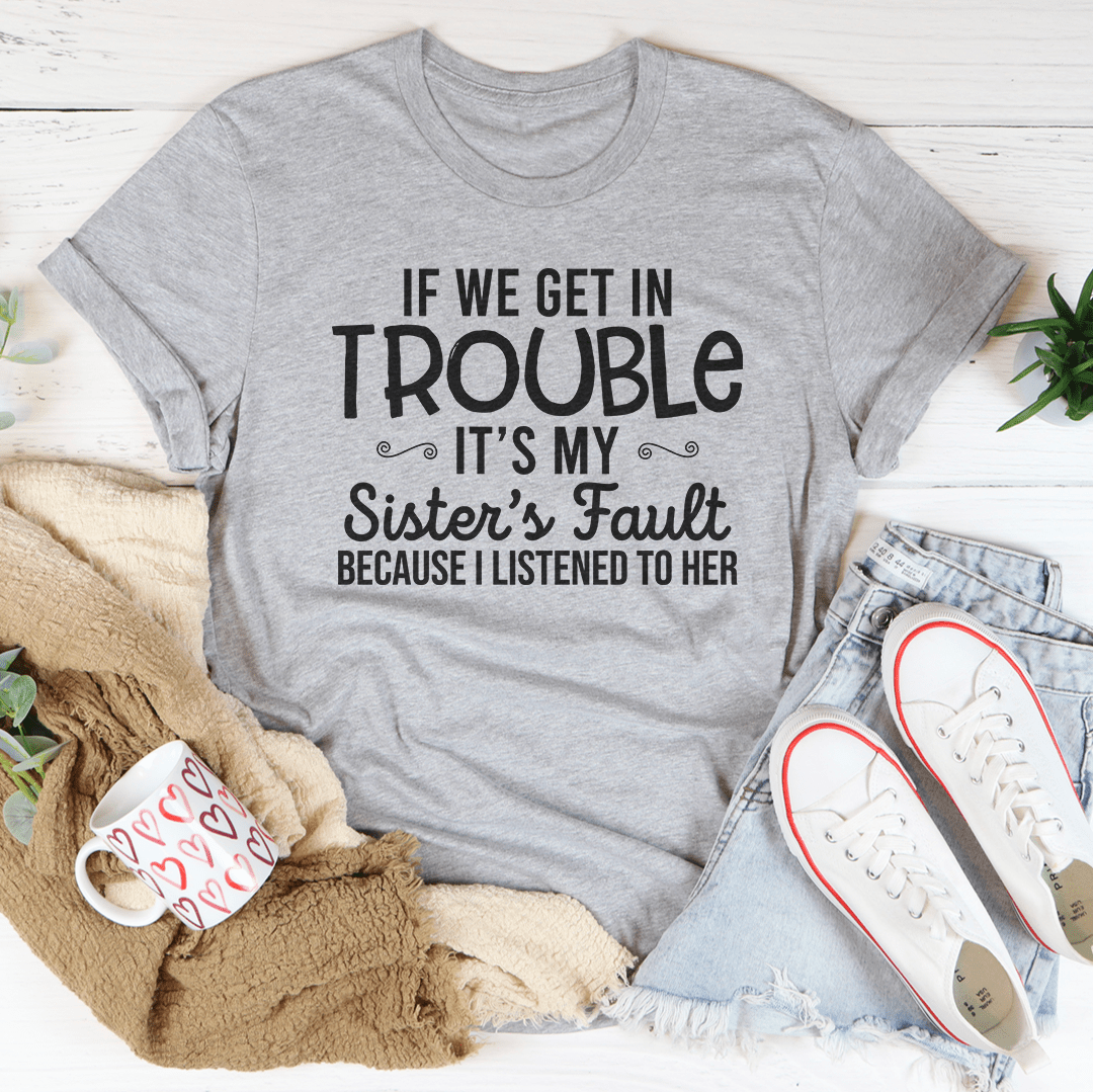 If We Get In Trouble It's My Sister's Fault Tee