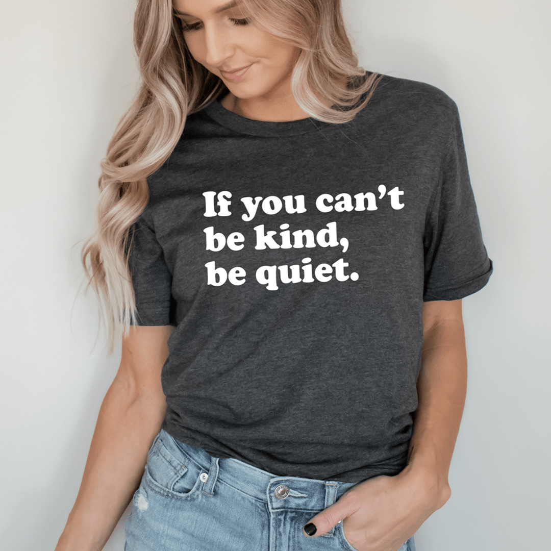 If You Can't Be Kind Be Quiet Tee