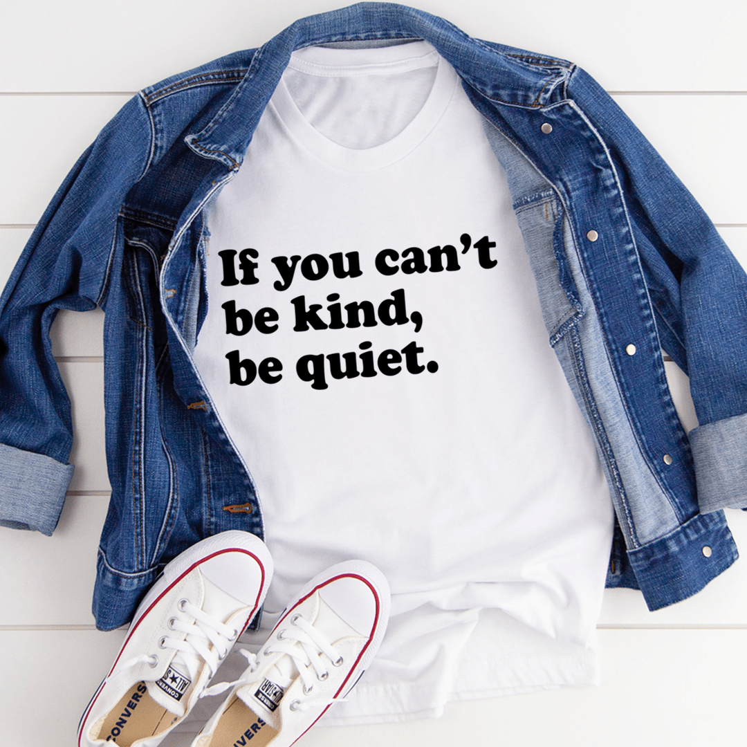 If You Can't Be Kind Be Quiet Tee