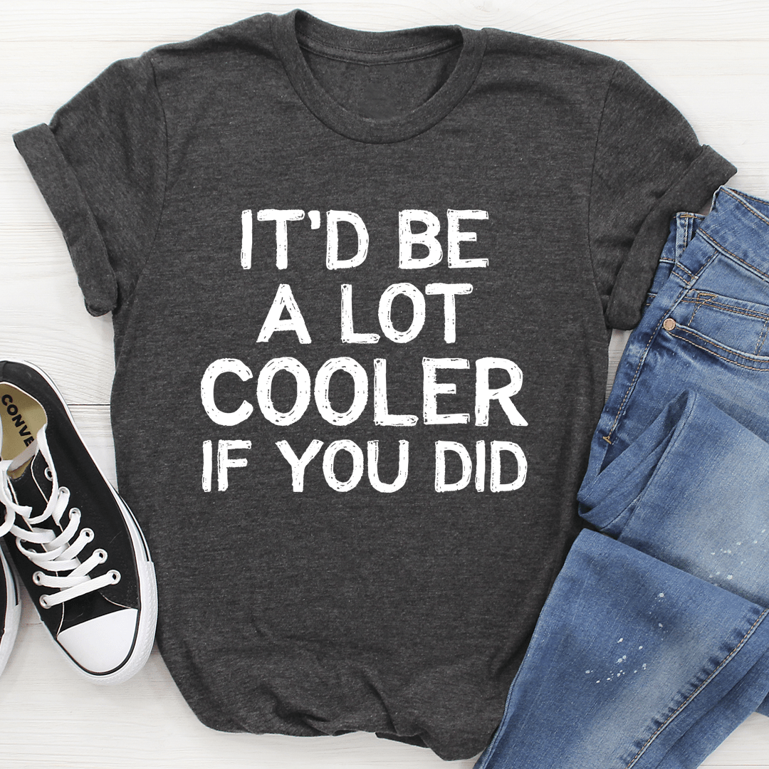 It'd Be A Lot Cooler If You Did Tee