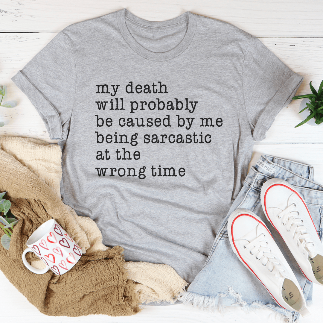 My Death Will Probably Be Caused By Being Sarcastic At The Wrong Time Tee