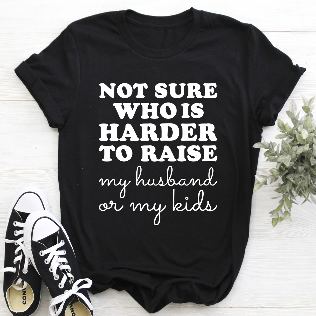 Not Sure Who Is Harder To Raise Tee