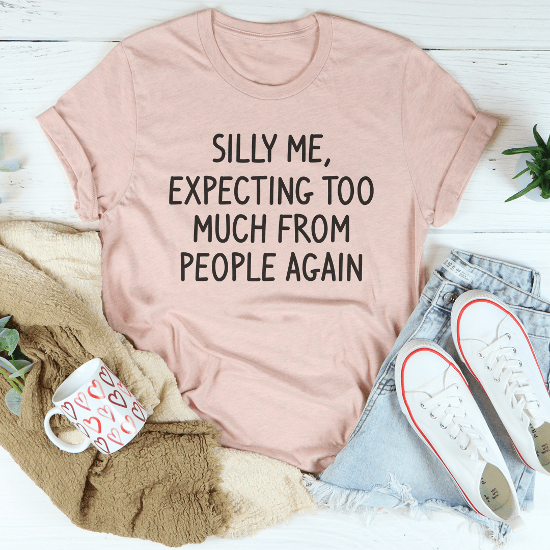 Silly Me Expecting Too Much From People Again Tee