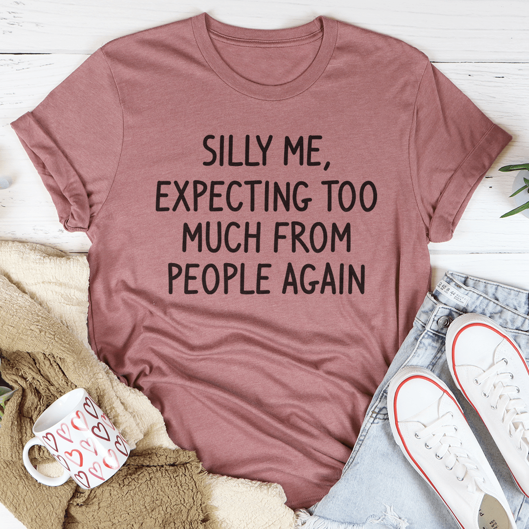 Silly Me Expecting Too Much From People Again Tee