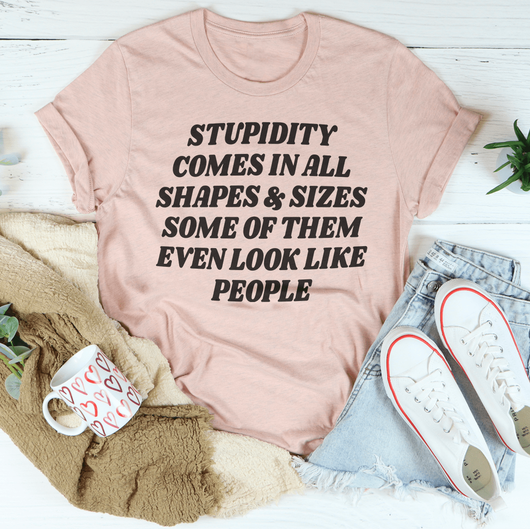 Stupidity Comes In All Shapes and Sizes Tee