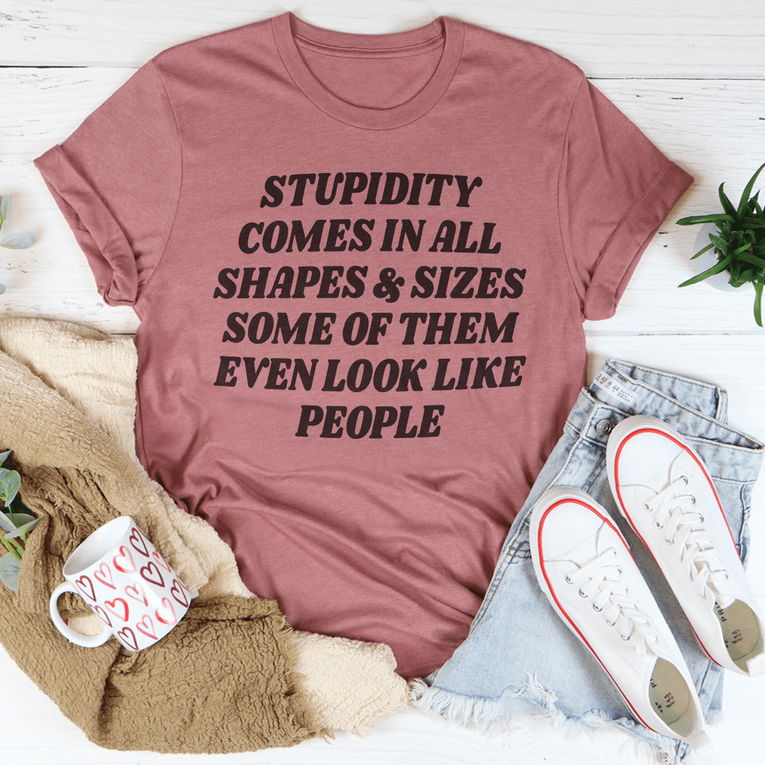 Stupidity Comes In All Shapes and Sizes Tee