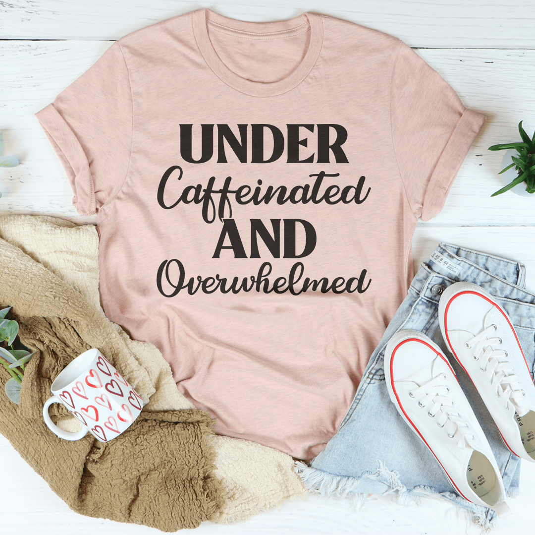 Under Caffeinated And Overwhelmed Tee