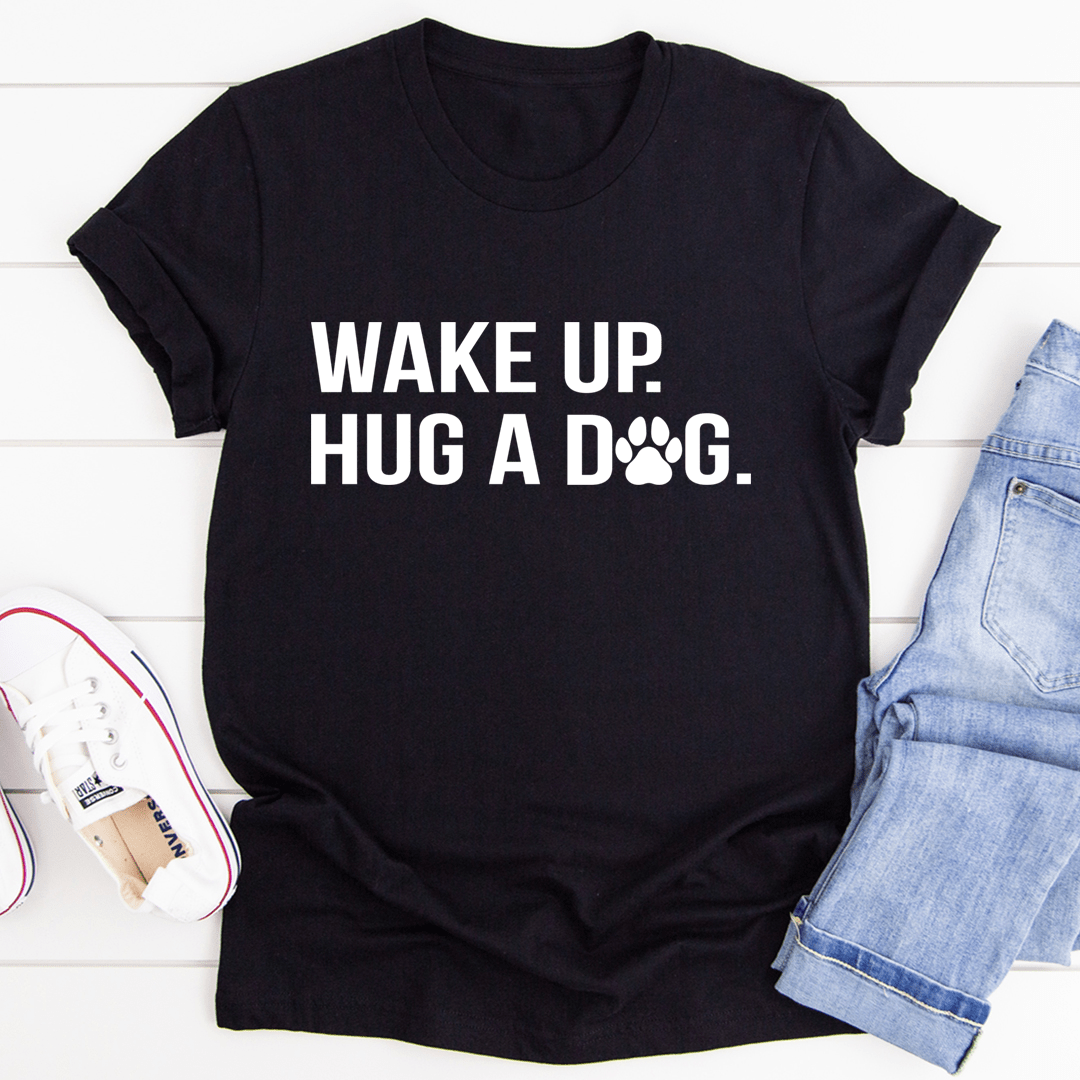 Wake Up Hug A Dog Tee